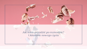 Read more about the article Jak sobie poradzić po rozwodzie? Układanie nowego życia